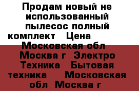 Продам новый не использованный пылесос полный комплект › Цена ­ 2 000 - Московская обл., Москва г. Электро-Техника » Бытовая техника   . Московская обл.,Москва г.